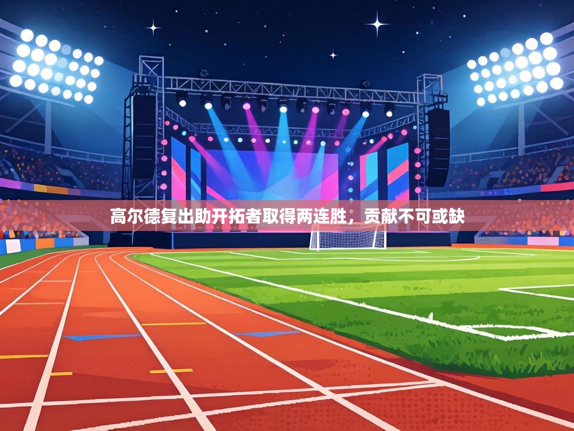 高尔德复出助开拓者取得两连胜,贡献不可或缺 第1张